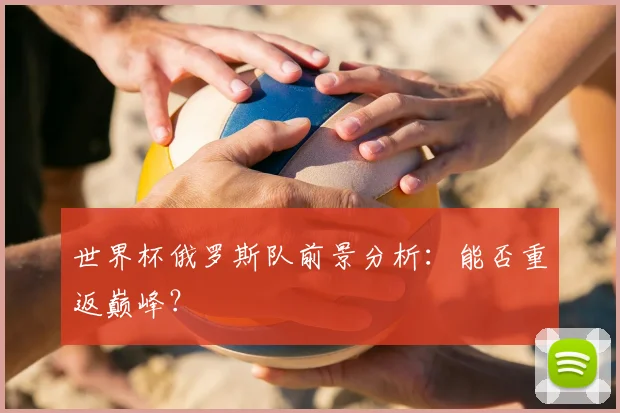 世界杯俄罗斯队前景分析：能否重返巅峰？