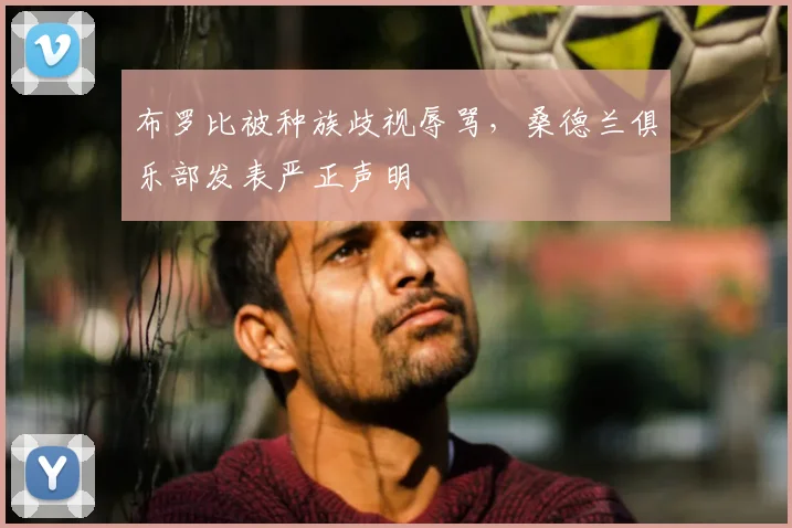 布罗比被种族歧视辱骂,桑德兰俱乐部发表严正声明