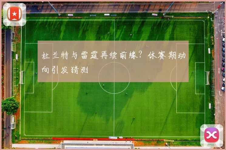 杜兰特与雷霆再续前缘?休赛期动向引发猜测
