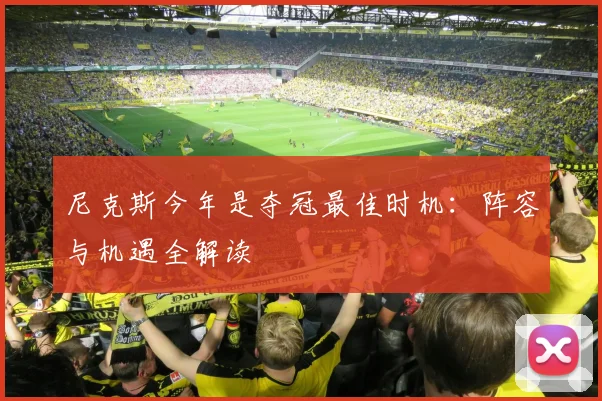 尼克斯今年是夺冠最佳时机：阵容与机遇全解读