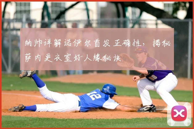 纳帅详解诺伊尔首发正确性,揭秘萨内更衣室好人缘秘诀