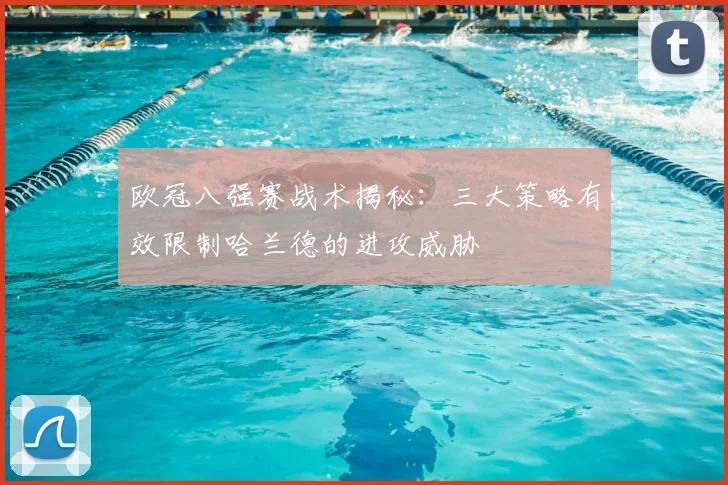 欧冠八强赛战术揭秘：三大策略有效限制哈兰德的进攻威胁