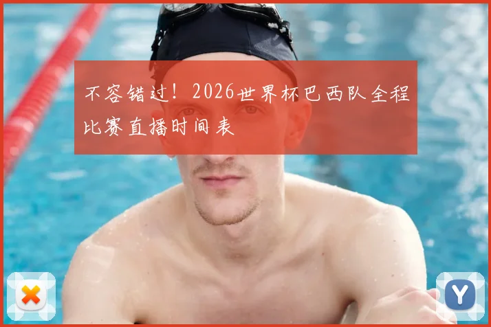 不容错过!2026世界杯巴西队全程比赛直播时间表